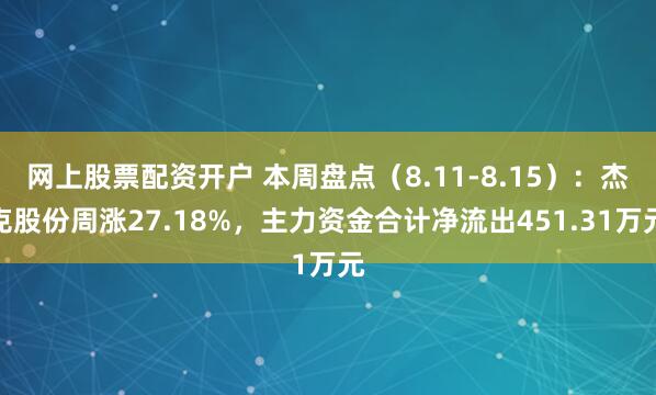 网上股票配资开户 本周盘点（8.11-8.15）：杰克股份周涨27.18%，主力资金合计净流出451.31万元