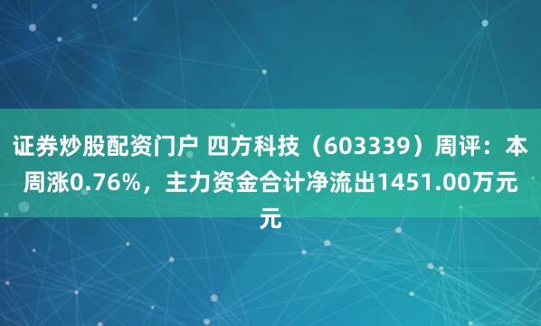 证券炒股配资门户 四方科技（603339）周评：本周涨0.76%，主力资金合计净流出1451.00万元