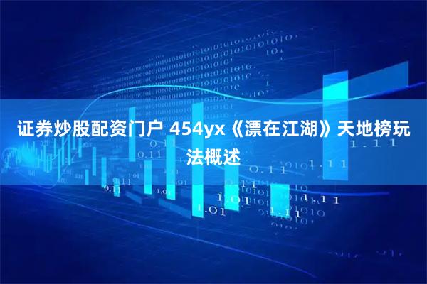 证券炒股配资门户 454yx《漂在江湖》天地榜玩法概述