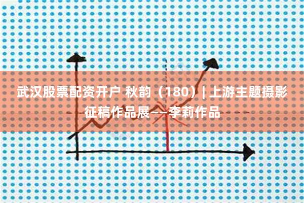 武汉股票配资开户 秋韵（180）| 上游主题摄影征稿作品展——李莉作品