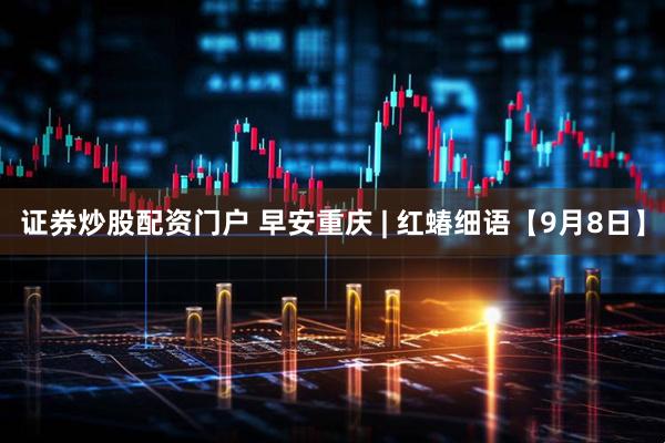 证券炒股配资门户 早安重庆 | 红蝽细语【9月8日】