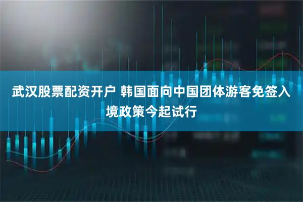 武汉股票配资开户 韩国面向中国团体游客免签入境政策今起试行