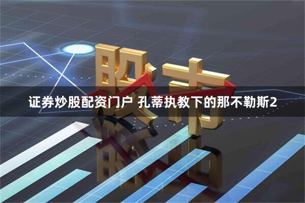 证券炒股配资门户 孔蒂执教下的那不勒斯2